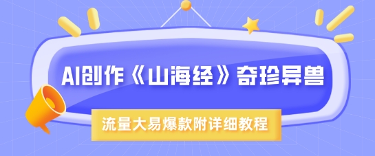 AI创作《山海经》奇珍异兽，超现实画风，流量大易爆款，附详细教程-小何资源库