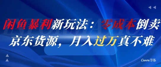 闲鱼暴利新玩法：零成本倒卖京东货源，月入过1W真不难-小何资源库
