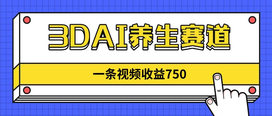 （14451期）3DAI养生赛道，一条视频赚了750，新蓝海，目前做的人不多！-小何资源库