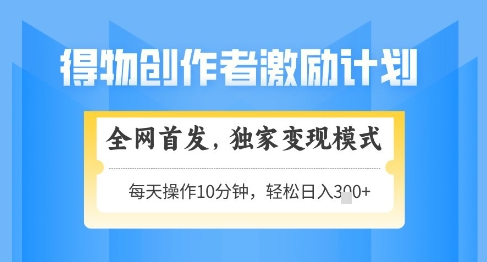 得物创作者激励，独家变现模式，轻松上手，日入3张+可矩阵，可放大【揭秘】-小何资源库