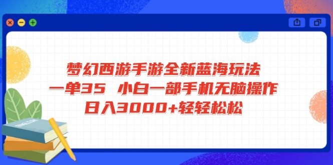 （14594期）梦幻西游手游全新蓝海玩法 一单35 小白一部手机无脑操作 日入3000+轻轻…-小何资源库