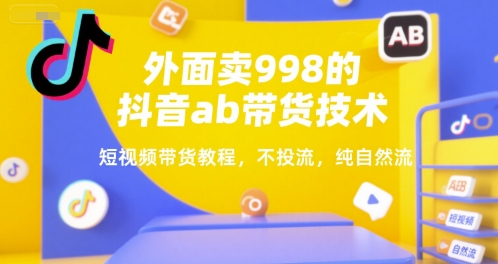 外面卖998的抖音ab带货技术，短视频带货教程，不投流，纯自然流-小何资源库