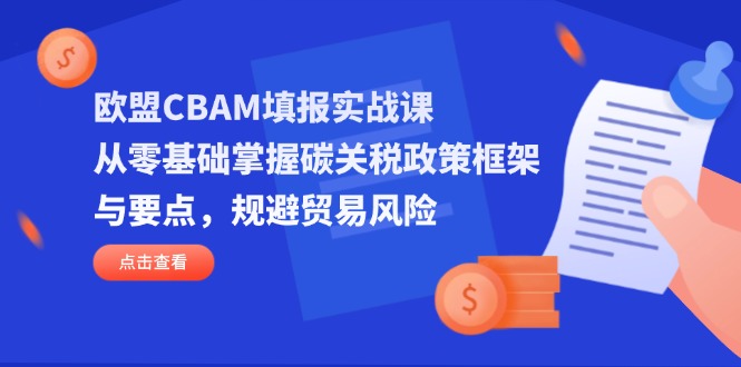 （14342期）欧盟CBAM填报实战课，从零基础掌握碳关税政策框架与要点，规避贸易风险-小何资源库