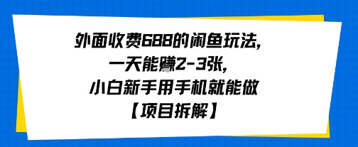 外面收费688的闲鱼玩法，一天能挣2-3张，小白新手用手机就能做【项目拆解】-小何资源库
