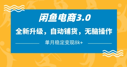 闲鱼电商3.0，全新升级，自动铺货，无脑操作，单月稳定变现8k+【揭秘】-小何资源库