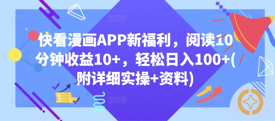 快看漫画APP新福利，阅读10分钟收益10+，轻松日入100+(附详细实操+资料)-小何资源库