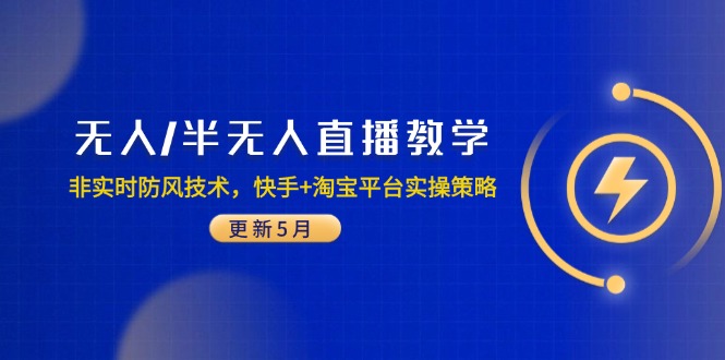 （14809期）无人/半无人直播教学：非实时防风技术，快手+淘宝平台实操策略（更新5月）-小何资源库