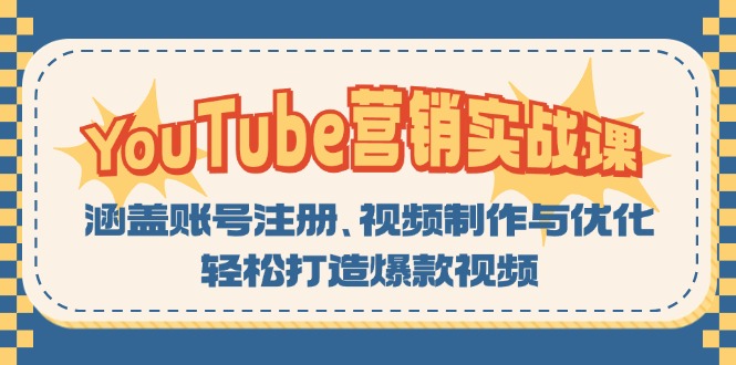 （13128期）YouTube-营销实战课：涵盖账号注册、视频制作与优化，轻松打造爆款视频-小何资源库
