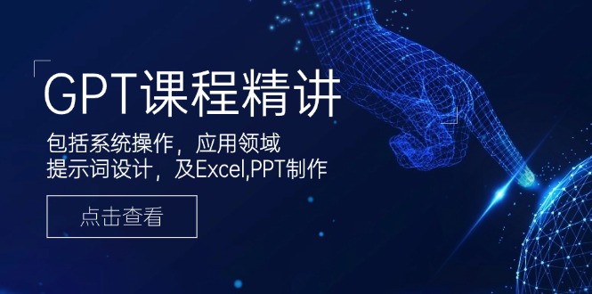 （14072期）GPT课程精讲，包括系统操作，应用领域，提示词设计，及Excel,PPT制作-小何资源库