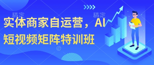 实体商家自运营，AI短视频矩阵特训班-小何资源库