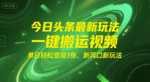 今日头条最新玩法，一键搬运视频，单日轻松变现3张， 新风口新玩法-小何资源库