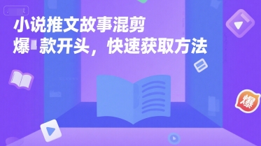 小说推文故事混剪爆款开头，快速获取方法-小何资源库