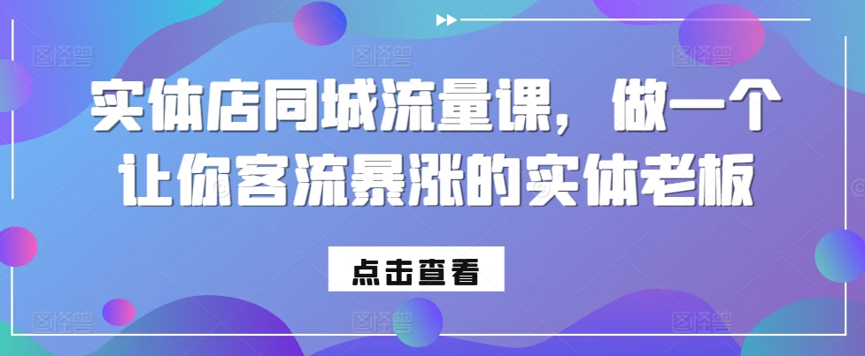 实体店同城流量课，做一个让你客流暴涨的实体老板-小何资源库