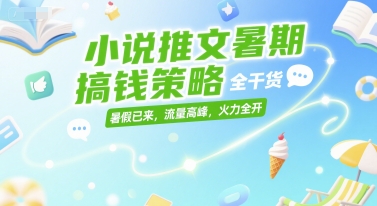 小说推文暑期搞钱策略，全干货，暑假已来，流量高峰，火力全开-小何资源库