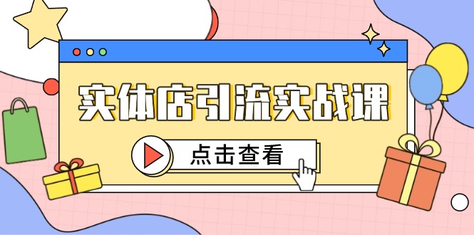 （14828期）实体店引流实战课，短视频认知+抖加投放，精准对标百客进店-小何资源库