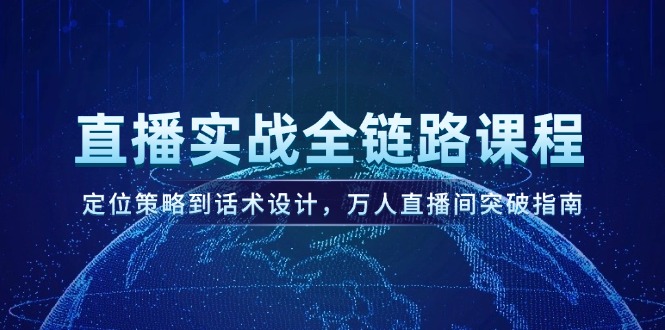 （14952期）直播实战全链路课程，定位策略到话术设计，万人直播间突破指南-小何资源库