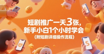 短剧推广一天3张，新手小白1个小时学会(附短剧详细操作流程)-小何资源库