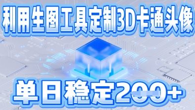 利用生图工具帮客户定制3D卡通头像，单日稳定2张-小何资源库