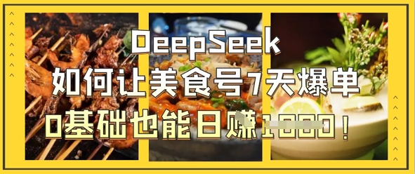 DeepSeek如何让美食号7天爆单，0基础也能日入1k-小何资源库