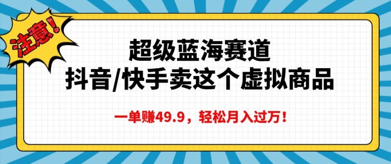 超级蓝海赛道，抖音快手卖这个虚拟商品，一单挣49.9，轻松月入过万-小何资源库