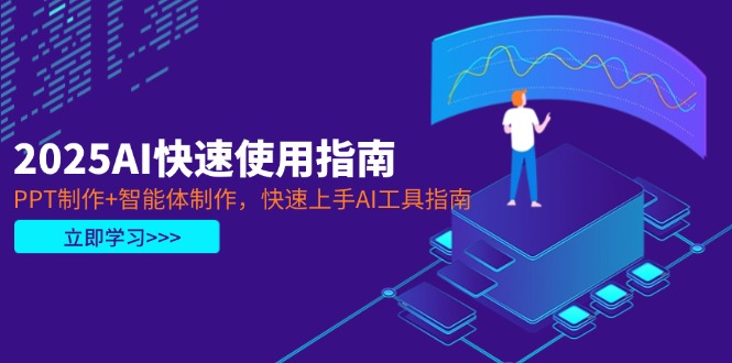 （14380期）2025AI快速使用指南，PPT制作+智能体制作，快速上手AI工具指南-小何资源库