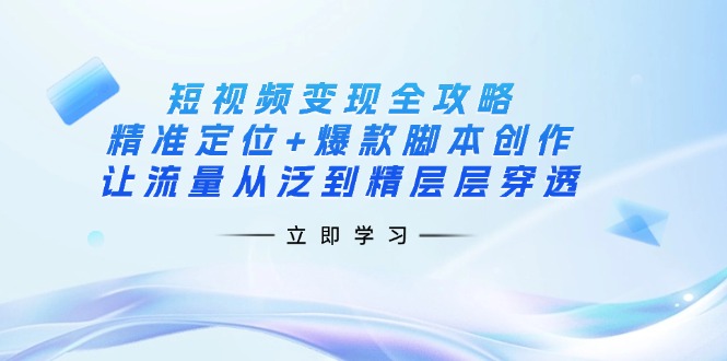 （14159期）短视频变现全攻略：精准定位+爆款脚本创作，让流量从泛到精层层穿透-小何资源库