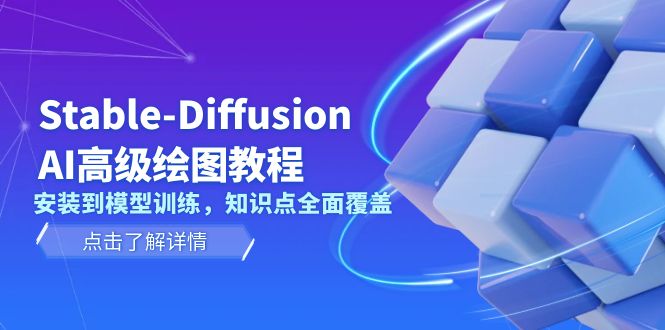 （13843期）Stable-Diffusion AI高级绘图教程，安装到模型训练，知识点全面覆盖-小何资源库