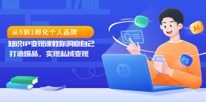 （13678期）从0到1孵化个人品牌，知识IP变现课教你洞察自己，打造爆品，实现私域变现-小何资源库