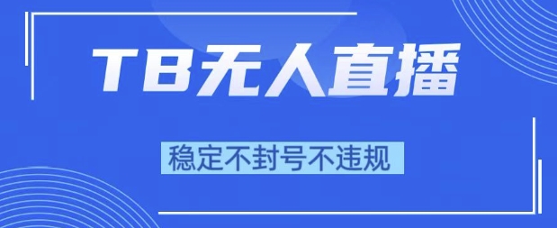 2025年TB无人直播带货10.0，全新技术，不违规，不封号，纯小白操作，日入1k【揭秘】-小何资源库