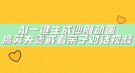AI一键生成沙雕动画，搞笑夫妻或者亲子对话视频-小何资源库