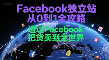 Facebook独立站从0到1全攻略，通过FacebboK把货卖到全世界-小何资源库