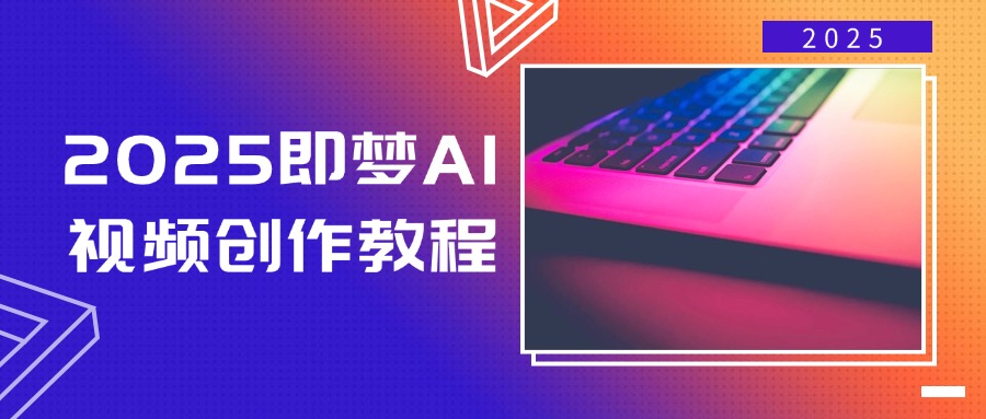 （14440期）2025即梦AI视频创作教程，从零开始学做视频，文字图片生成视频轻松创作-小何资源库