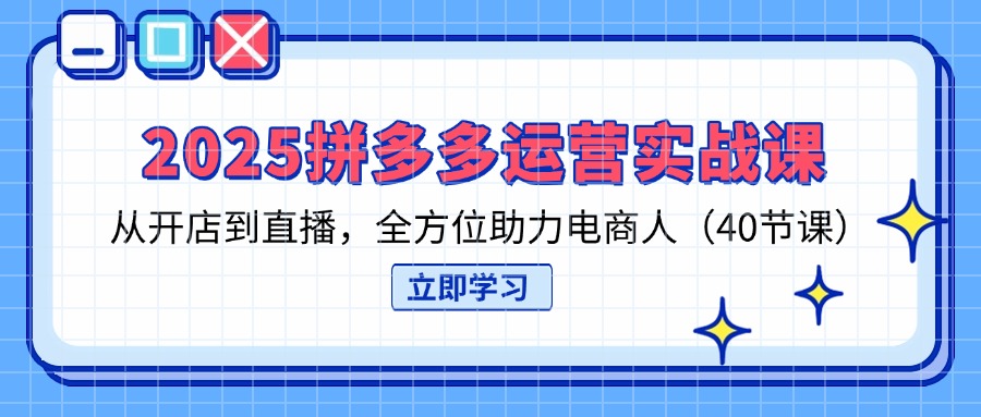 （14259期）2025拼多多运营实战课，从开店到直播，全方位助力电商人（40节课）-小何资源库