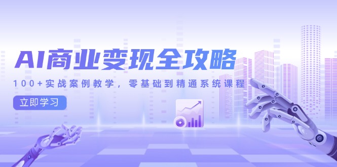 （14948期）AI商业变现全攻略，100+实战案例教学，零基础到精通系统课程-小何资源库