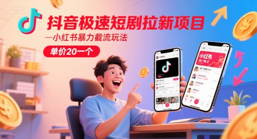 抖音极速短剧拉新项目，小红书暴力截流玩法，单价20一个-小何资源库