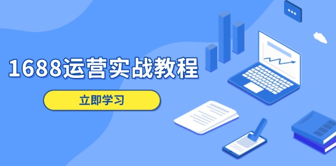 （13925期）1688运营实战教程：店铺定位/商品管理/爆款打造/数字营销/客户服务等-小何资源库