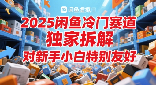 2025闲鱼冷门赛道，独家拆解，对新手小白特别友好-小何资源库