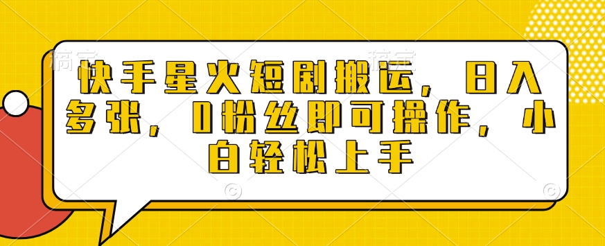 快手星火短剧搬运，日入多张，0粉丝即可操作，小白轻松上手【揭秘】-小何资源库