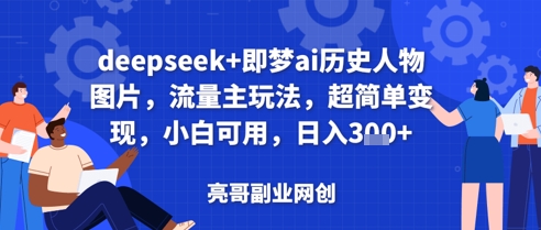 deepseek+即梦ai历史人物图片，流量主玩法，超简单变现，小白可用，日入3张-小何资源库