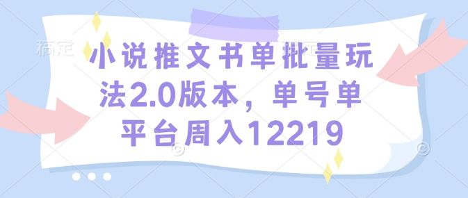 小说推文书单批量玩法2.0版本，单号单平台周入12219-小何资源库