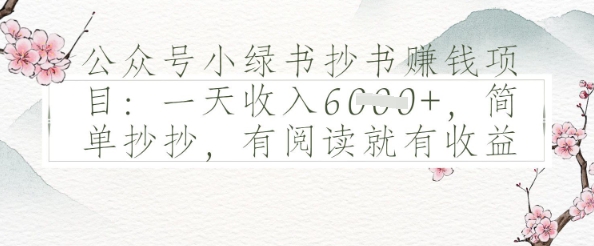公众号小绿书抄书挣钱项目：一天收入多张，简单抄抄，有阅读就有收益-小何资源库
