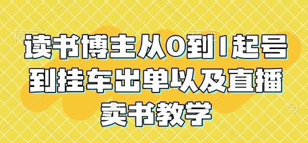 读书博主从0到1起号到挂车出单以及直播卖书教学-小何资源库
