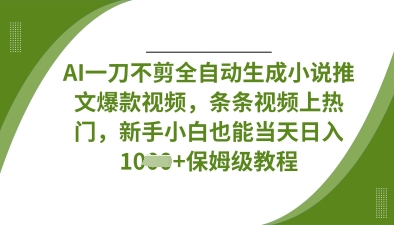 AI一刀不剪全自动生成小说推文爆款视频，条条视频上热门，新手小白也能当天日入数张-小何资源库