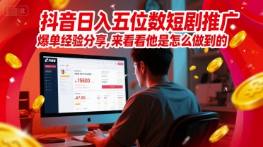抖音日入五位数短剧推广爆单经验分享，来看看他是怎么做到的？-小何资源库