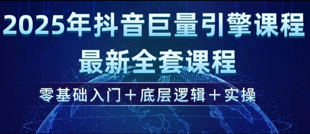 2025年抖音巨量引擎最新全套课程，零基础入门+底层逻辑+实操-小何资源库