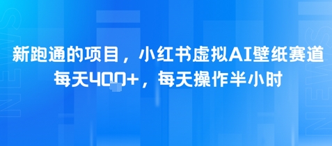 新跑通的项目，小红书虚拟AI壁纸赛道，每天4张+，每天操作半小时-小何资源库