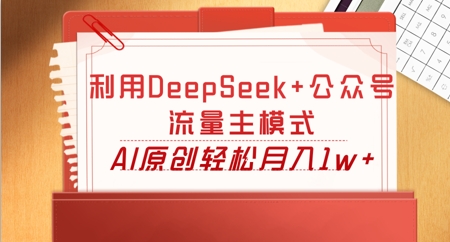 利用DeepSeek+公众号流量主模式，AI原创轻松月入1w+-小何资源库