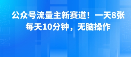 公众号流量主新赛道！一天8张，每天10分钟，无脑操作-小何资源库