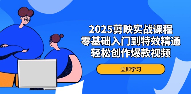 （14271期）2025剪映实战课程，零基础入门到特效精通，轻松创作爆款视频-小何资源库