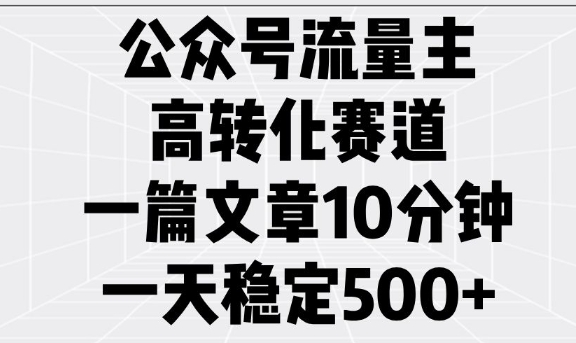 公众号流量主高转化赛道，一篇文章10分钟，一天稳定5张-小何资源库
